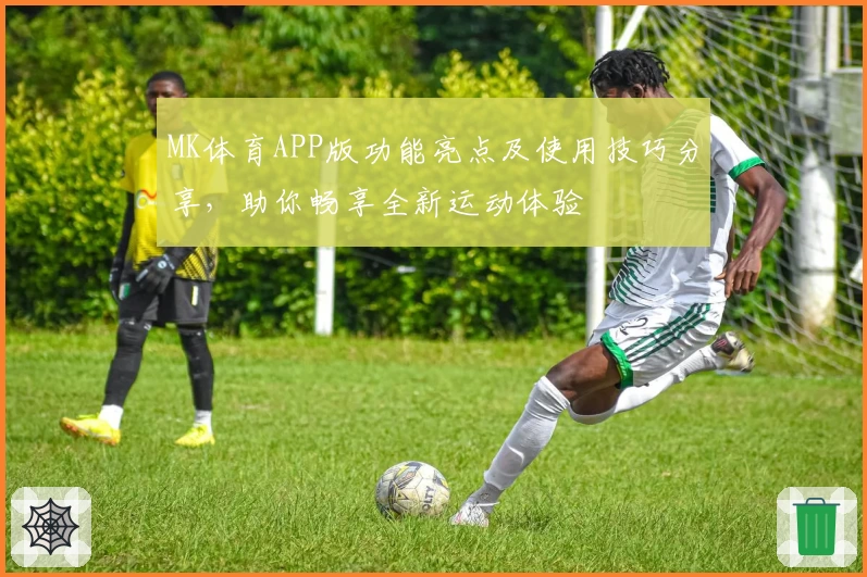 MK体育APP版功能亮点及使用技巧分享，助你畅享全新运动体验