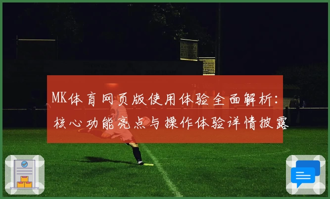 MK体育网页版使用体验全面解析：核心功能亮点与操作体验详情披露