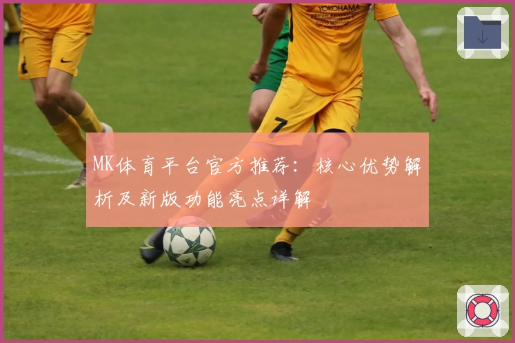 MK体育平台官方推荐：核心优势解析及新版功能亮点详解