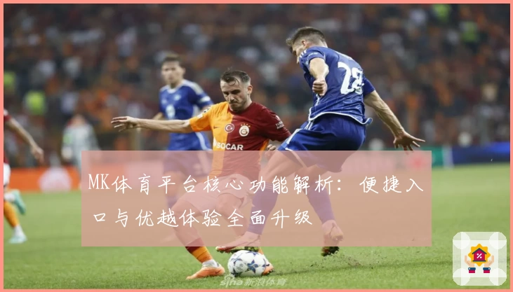MK体育平台核心功能解析：便捷入口与优越体验全面升级