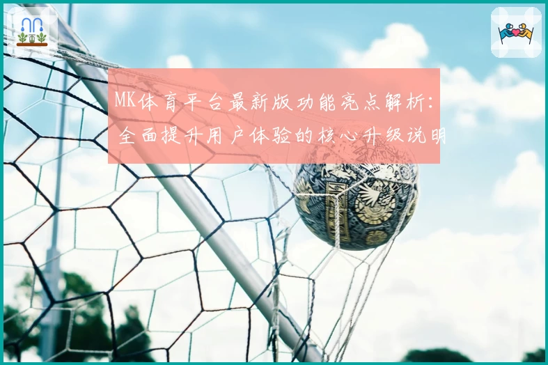 MK体育平台最新版功能亮点解析：全面提升用户体验的核心升级说明