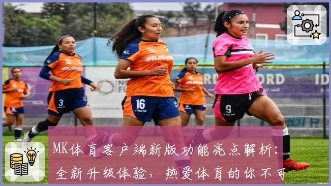 MK体育客户端新版功能亮点解析：全新升级体验，热爱体育的你不可错过
