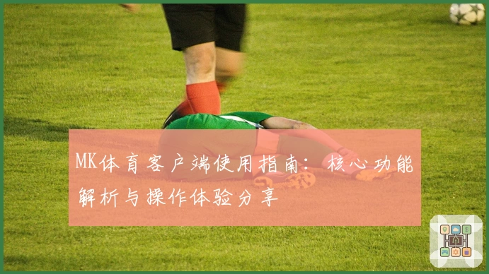 MK体育客户端使用指南：核心功能解析与操作体验分享