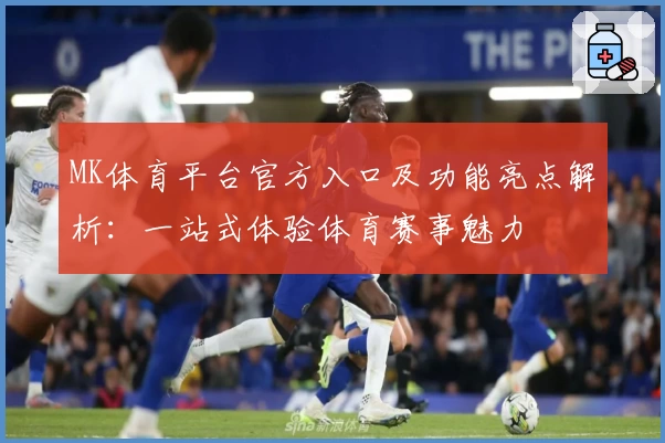 MK体育平台官方入口及功能亮点解析：一站式体验体育赛事魅力