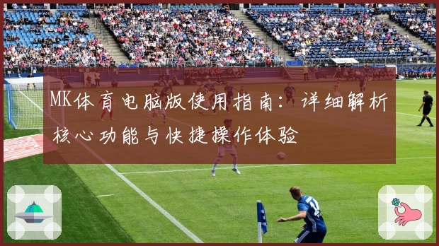 MK体育电脑版使用指南：详细解析核心功能与快捷操作体验