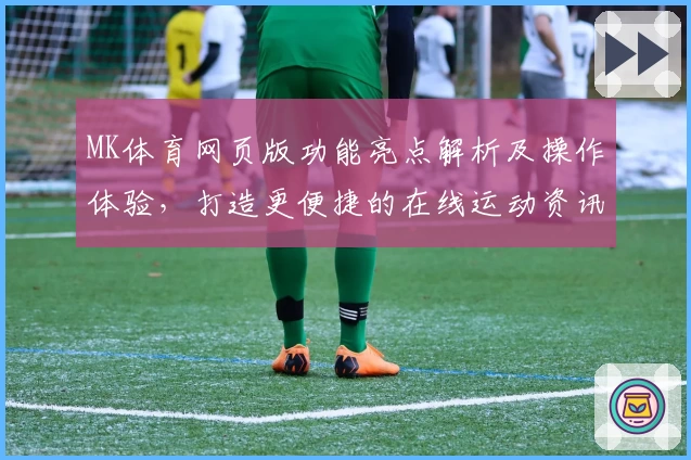 MK体育网页版功能亮点解析及操作体验，打造更便捷的在线运动资讯综合平台