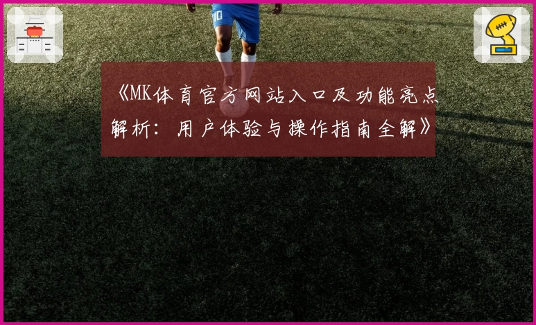 《MK体育官方网站入口及功能亮点解析：用户体验与操作指南全解》