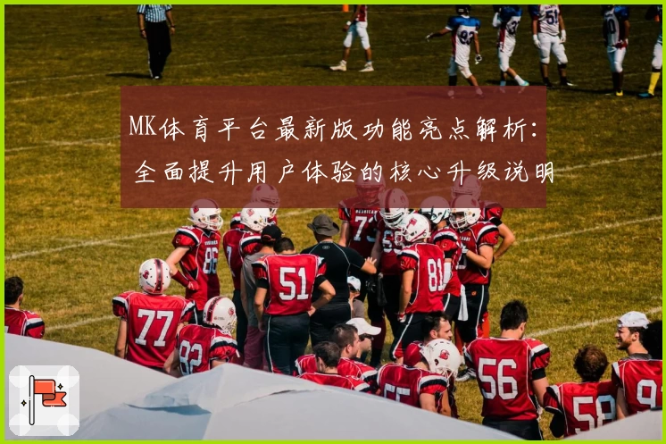 MK体育平台最新版功能亮点解析：全面提升用户体验的核心升级说明