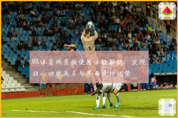 MK体育网页版使用体验解析：发现核心功能亮点与界面设计优势